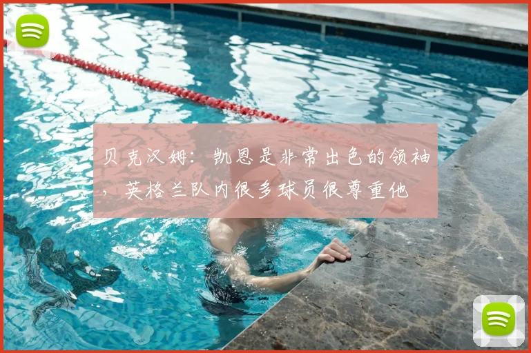 贝克汉姆：凯恩是非常出色的领袖，英格兰队内很多球员很尊重他