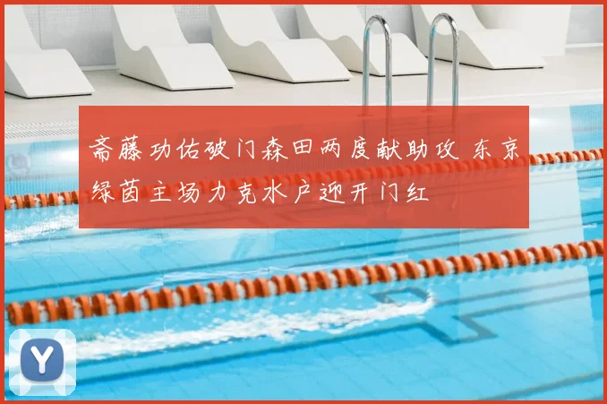 斋藤功佑破门森田两度献助攻 东京绿茵主场力克水户迎开门红