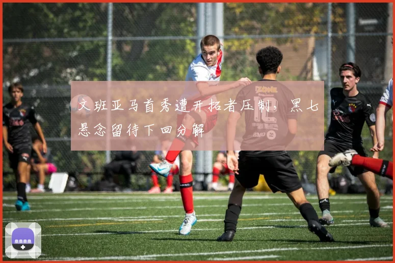 文班亚马首秀遭开拓者压制，黑七悬念留待下回分解