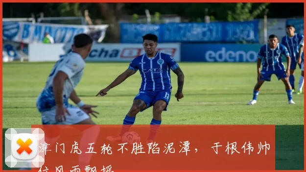 津门虎五轮不胜陷泥潭，于根伟帅位风雨飘摇