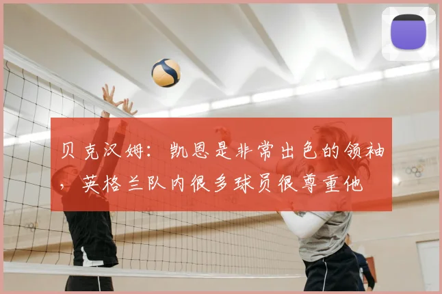 贝克汉姆：凯恩是非常出色的领袖，英格兰队内很多球员很尊重他
