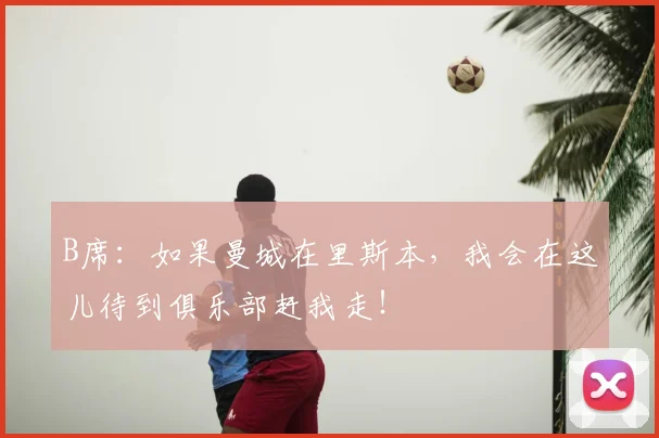 B席：如果曼城在里斯本，我会在这儿待到俱乐部赶我走！