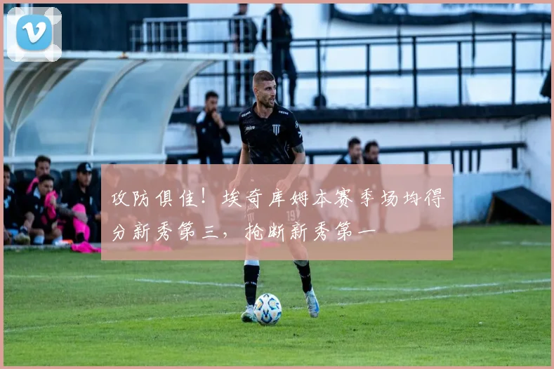 攻防俱佳！埃奇库姆本赛季场均得分新秀第三，抢断新秀第一