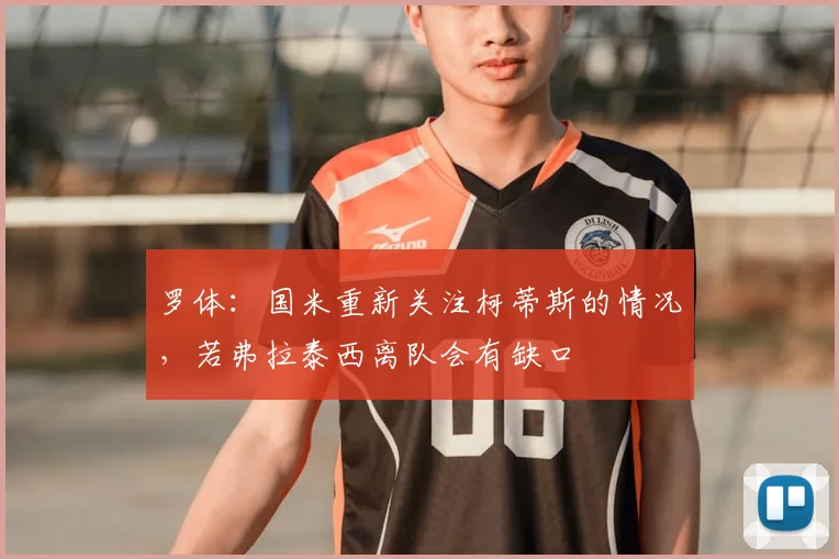 罗体：国米重新关注柯蒂斯的情况，若弗拉泰西离队会有缺口