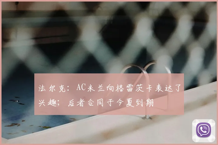 法尔克：AC米兰向格雷茨卡表达了兴趣；后者合同于今夏到期