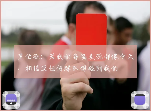 罗伯逊：若我们每场表现都像今天，相信没任何球队想碰到我们