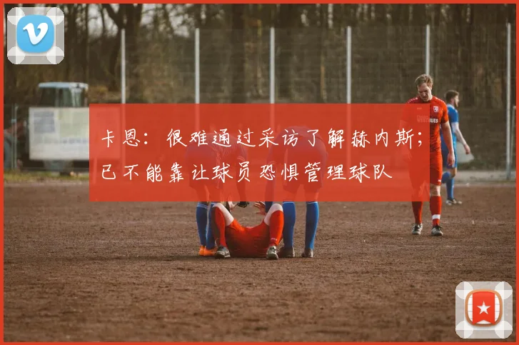 卡恩：很难通过采访了解赫内斯；已不能靠让球员恐惧管理球队