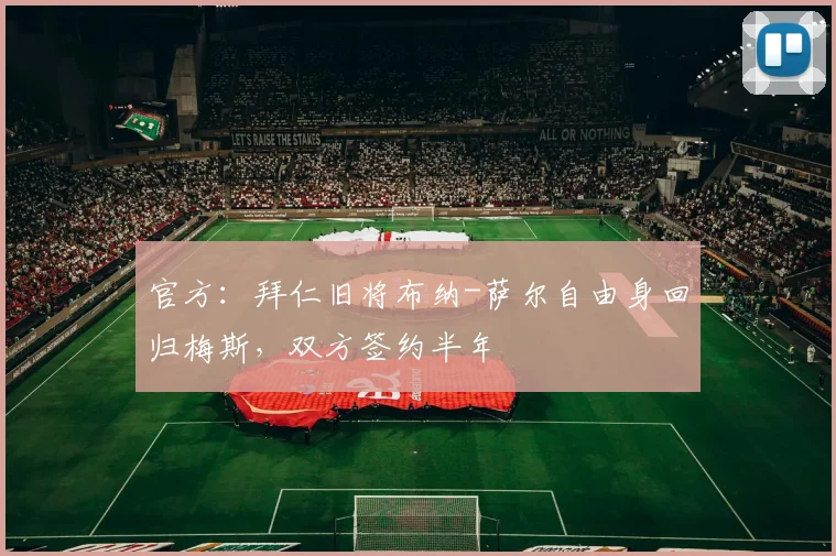 官方：拜仁旧将布纳-萨尔自由身回归梅斯，双方签约半年