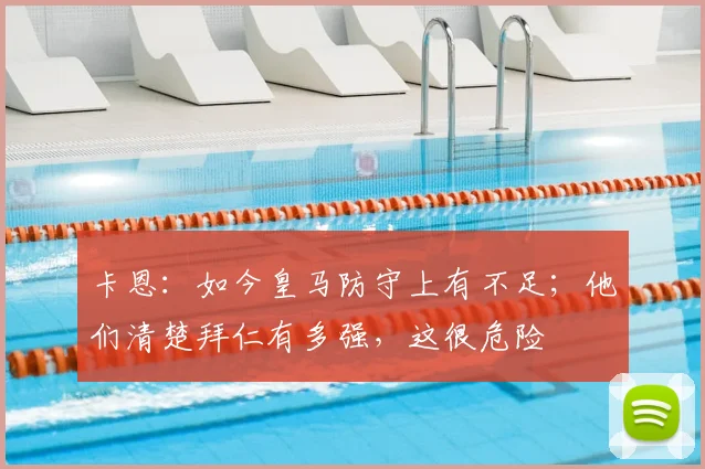 卡恩：如今皇马防守上有不足；他们清楚拜仁有多强，这很危险