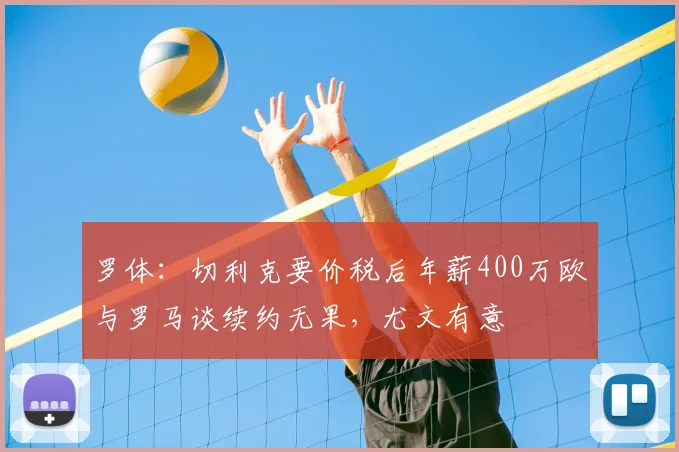 罗体：切利克要价税后年薪400万欧与罗马谈续约无果，尤文有意