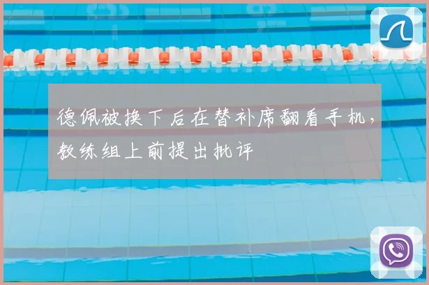 德佩被换下后在替补席翻看手机，教练组上前提出批评