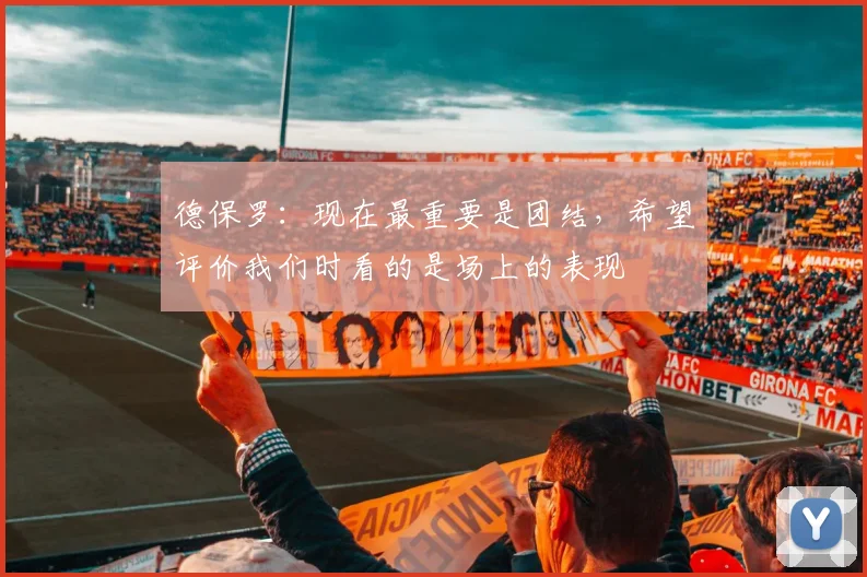 德保罗：现在最重要是团结，希望评价我们时看的是场上的表现