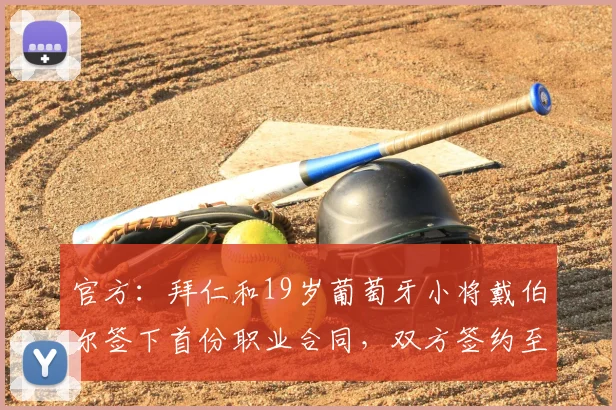 官方：拜仁和19岁葡萄牙小将戴伯尔签下首份职业合同，双方签约至2030