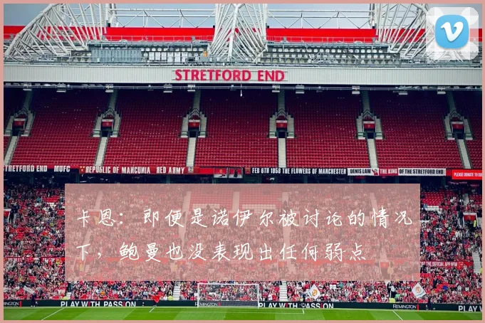 卡恩：即便是诺伊尔被讨论的情况下，鲍曼也没表现出任何弱点