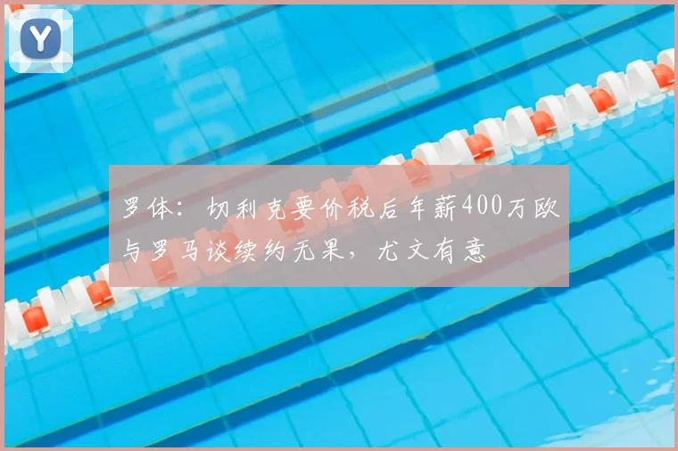 罗体：切利克要价税后年薪400万欧与罗马谈续约无果，尤文有意
