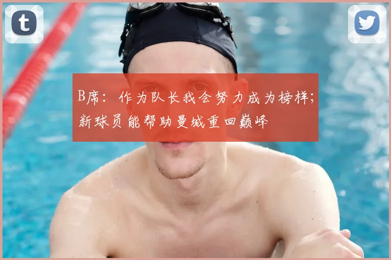 B席：作为队长我会努力成为榜样；新球员能帮助曼城重回巅峰