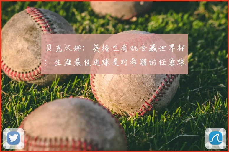 贝克汉姆：英格兰有机会赢世界杯；生涯最佳进球是对希腊的任意球